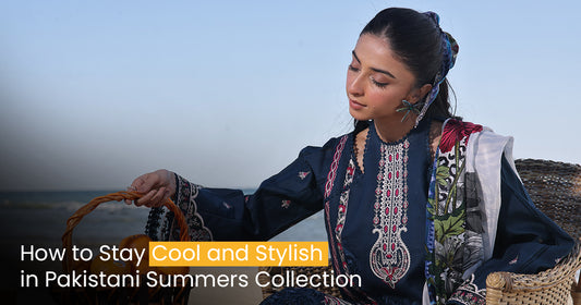 How to Stay Cool and Stylish in Pakistani Summers Collection