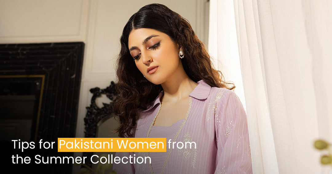 Tips for Pakistani Women from the Summer Collection