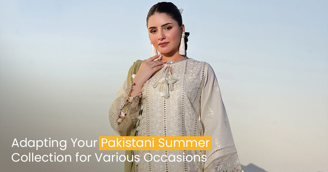 Adapting Your Pakistani Summer Collection for Various Occasions
